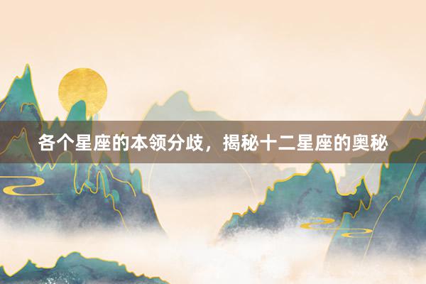各个星座的本领分歧，揭秘十二星座的奥秘