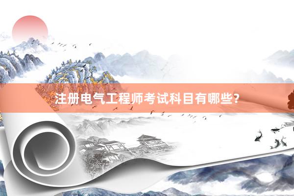 注册电气工程师考试科目有哪些？
