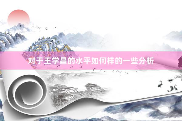 对于王学昌的水平如何样的一些分析