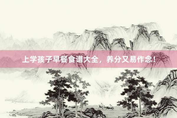上学孩子早餐食谱大全，养分又易作念！