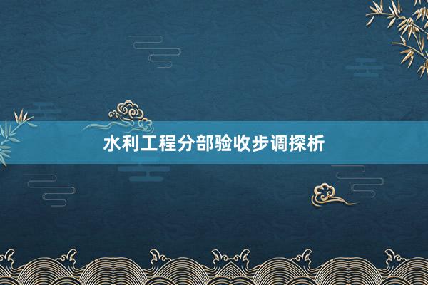 水利工程分部验收步调探析