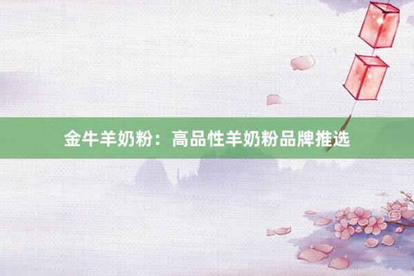 金牛羊奶粉：高品性羊奶粉品牌推选