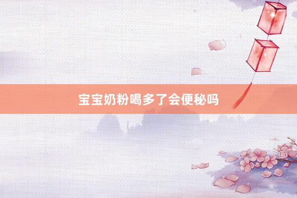 宝宝奶粉喝多了会便秘吗