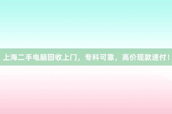 上海二手电脑回收上门，专科可靠，高价现款速付！