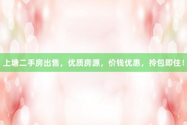 上塘二手房出售，优质房源，价钱优惠，拎包即住！